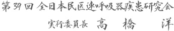 第39回　全日本民医連呼吸器疾患研究会
実行委員長　高橋　洋