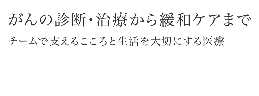 がんの診断・治療から緩和ケアまで チームで支えるこころと生活を大切にする医療