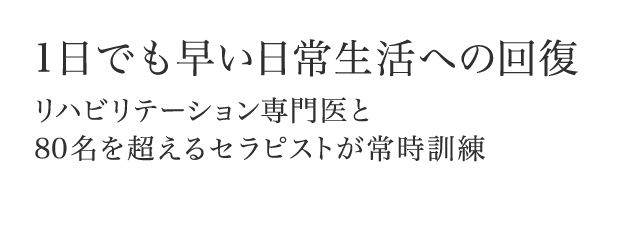 １日でも早い日常生活への回復 リハビリテーション専門医と80名を超えるセラピストが常時訓練