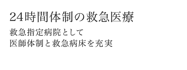 24時間体制の救急医療 救急指定病院として医師体制と救急病床を充実