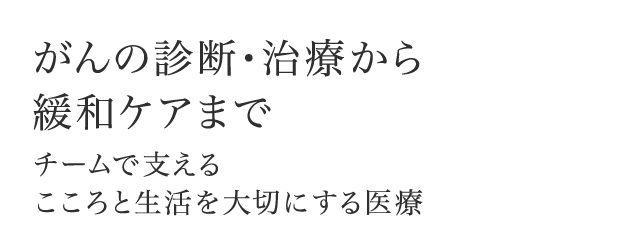 がんの診断・治療から緩和ケアまで チームで支えるこころと生活を大切にする医療