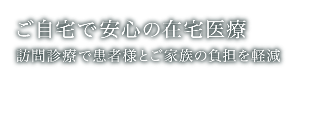 ご自宅で安心の在宅医療 訪問診療で患者様とご家族の負担を軽減