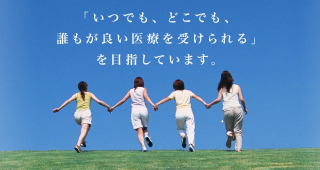 「いつでも、どこでも、誰もが良い医療を受けられる。」を目指しています。